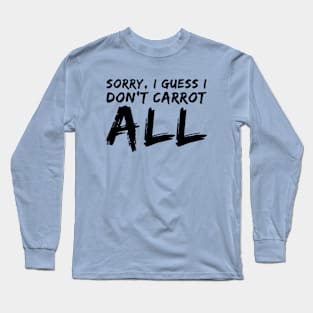 Sorry, I Guess I Don't Carrot All Long Sleeve T-Shirt